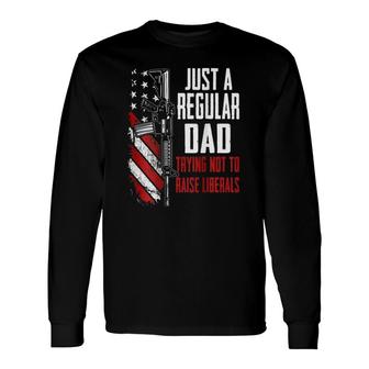Just A Regular Dad Trying Not To Raise Liberals -- On Back Long Sleeve T-Shirt - Seseable