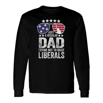 Just A Regular Dad Trying Not To Raise Liberals Republican Long Sleeve T-Shirt - Seseable