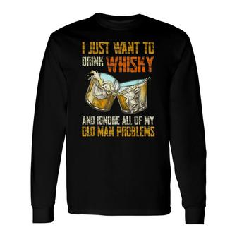 I Just Want To Drink Whisky And Ignore My Old Man Problems Long Sleeve T-Shirt - Seseable