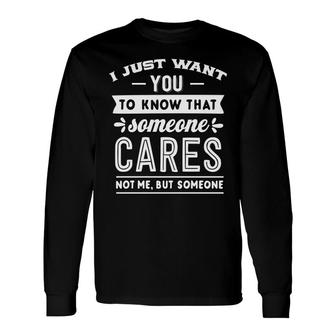 I Just Want You To Know That Someone Cares Not Me But Someone Sarcastic Quote White Color Long Sleeve T-Shirt - Seseable
