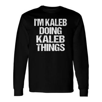 Im Kaleb Doing Kaleb Things Personalized First Name Long Sleeve T-Shirt - Seseable