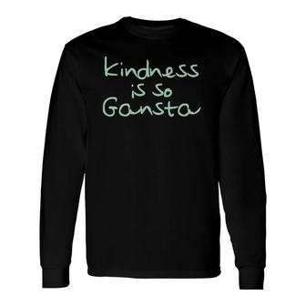 Kindness Is So Gangsta Love Inspire Compassion Human Long Sleeve T-Shirt T-Shirt | Mazezy