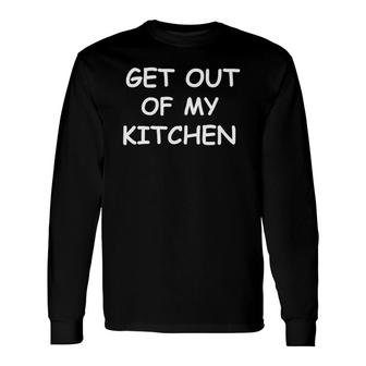 Get Out Of My Kitchen Chef Cooking Novelty Long Sleeve T-Shirt T-Shirt | Mazezy