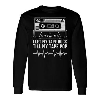 I Let My Tape Rock Till My Tape Pop 80S 90S Styles Long Sleeve T-Shirt - Seseable