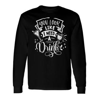 You Look Like I Need A Drink White Color Sarcastic Quote Long Sleeve T-Shirt - Seseable