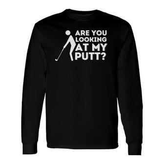 Are You Looking At My Putt Golfing Lover & Golf Long Sleeve T-Shirt - Seseable