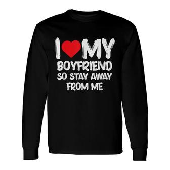I Love My Boyfriend So Stay Away From Me Girlfriend Long Sleeve T-Shirt - Seseable