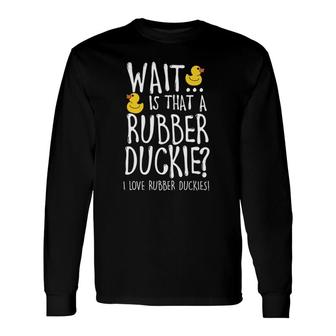 I Love Rubber Duckies Duck Lover Long Sleeve T-Shirt T-Shirt | Mazezy