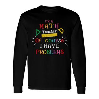 Im A Math Teacher Of Course I Have Problems Teacher Long Sleeve T-Shirt - Seseable