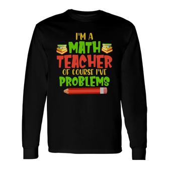 Im A Math Teachers Of Course Ive Problems Math Books Long Sleeve T-Shirt - Seseable