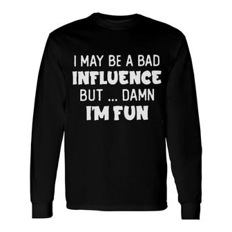 I May Be A Bad Influence But Damn I Am Fun New Trend 2022 Long Sleeve T-Shirt - Seseable