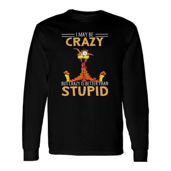 I May Be Crazy But Crazy Is Better Than Stupid Long Sleeve T-Shirt T-Shirt | Mazezy
