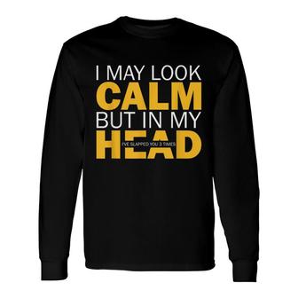 I May Look Calm But In My Head Ive Slapped You 3 Times Meme Long Sleeve T-Shirt - Thegiftio UK