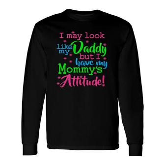 I May Look Like My Dad By I Have My Mommys Attitude Long Sleeve T-Shirt - Seseable