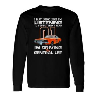 I May Look Like Im Listening To You But In My Head Im Driving The General Lee Long Sleeve T-Shirt - Seseable