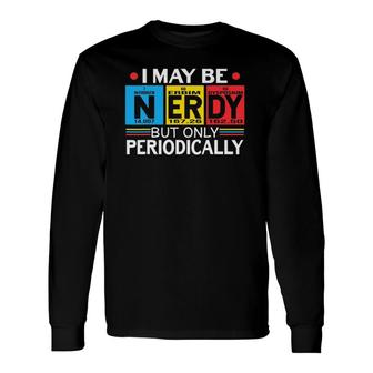 I May Be Nerdy But Only Periodically Science Chemistry Nerd Long Sleeve T-Shirt T-Shirt | Mazezy