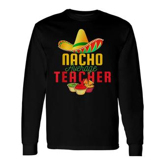 Mexican Nacho Average Teacher Cinco De Mayo Sombrero Teacher Long Sleeve T-Shirt - Seseable