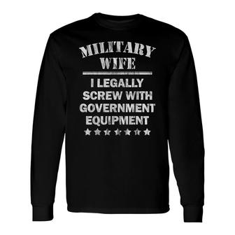 Military Wife I Legally Screw Government Equipment Long Sleeve T-Shirt - Seseable