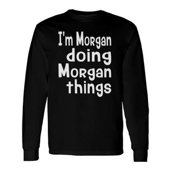 Im Morgan Doing Morgan Things Fun Personalized First Name Long Sleeve T-Shirt - Seseable