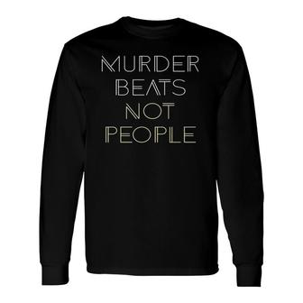 Murder Beats Not People Lovers Long Sleeve T-Shirt T-Shirt | Mazezy