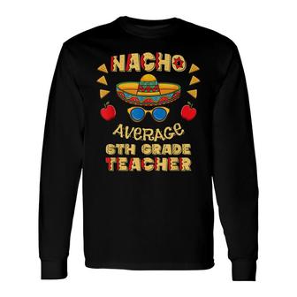 Nacho Average 6Th Grade Teacher Cinco De Mayo Long Sleeve T-Shirt - Seseable