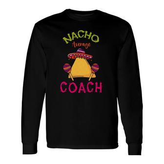 Nacho Average Coach Mexican Cinco De Mayo Trainer Team Long Sleeve T-Shirt T-Shirt | Mazezy