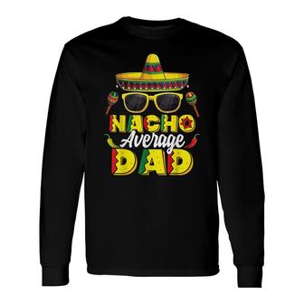 Nacho Average Dad Cinco De Mayo Mexican Daddy Father Fiesta Long Sleeve T-Shirt - Seseable