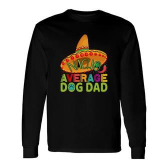 Nacho Average Dog Dad Animal Great Long Sleeve T-Shirt - Seseable