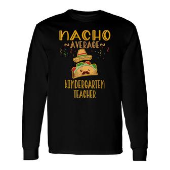 Nacho Average Kindergarten Teacher Mexican Cinco De Mayo Long Sleeve T-Shirt - Seseable