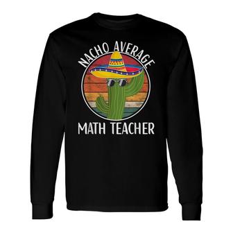 Nacho Average Math Teacher Humor Hilarious Saying Long Sleeve T-Shirt - Seseable
