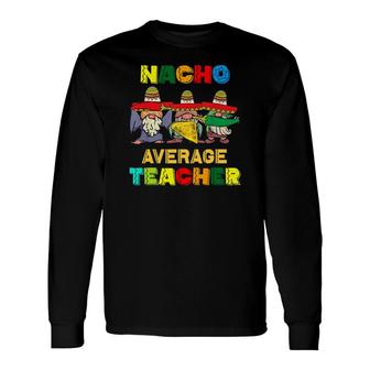 Nacho Average Teacher Happy Cinco De Mayo Mexican Fiesta Long Sleeve T-Shirt - Seseable