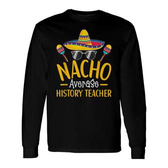 Nacho Average History Teacher Humor Hilarious Saying Long Sleeve T-Shirt - Seseable