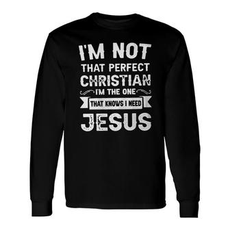 Im Not That Perfect Christian Im The One That Knows I Need Jesus New Letters Long Sleeve T-Shirt - Seseable