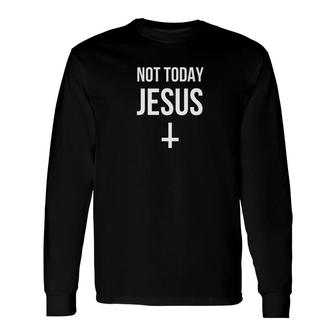 Not Today Jesus Satanic Christian Atheist Long Sleeve T-Shirt - Monsterry AU