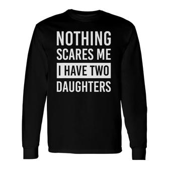 Nothing Scares Me I Have Two Daughters Fathers Day Dad Long Sleeve T-Shirt - Seseable