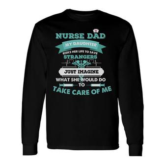 Nurse Dad My Daughter Risks Her Life To Save Strangers Nurses Day Long Sleeve T-Shirt - Seseable