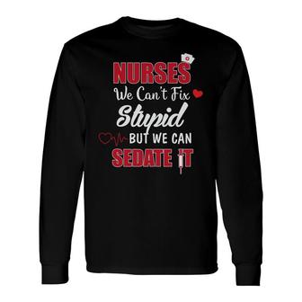 Nurses We Cant Fix Stupid But We Can Sedate It Nurses Day Long Sleeve T-Shirt - Seseable