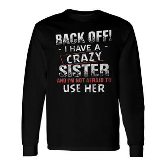 Back Off I Have A Crazy Sister And Im Not Afraid To Use Her 2022 Long Sleeve T-Shirt - Seseable