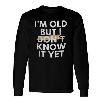 Im Old But I Dont Know It Yet Attractive 2022 Long Sleeve T-Shirt - Thegiftio