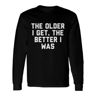 The Older I Get The Better I Was Long Sleeve T-Shirt - Seseable