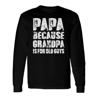 Papa Because Grandpa Is For Old Guys Dad Papa Grandpa Long Sleeve T-Shirt - Seseable