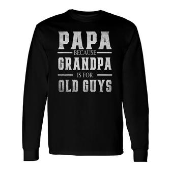 Papa Because Grandpa Is For Old Guys Men Fathers Day Long Sleeve T-Shirt - Seseable