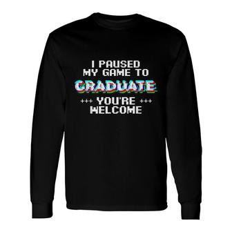 I Paused My Game To Graduate Youre Welcom Long Sleeve T-Shirt - Seseable
