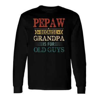 Pepaw Because Grandpa Is For Old Guys Fathers Day Long Sleeve T-Shirt - Seseable