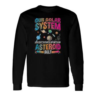 Our Planetary System Holds Its Up With Asteroid Belt Long Sleeve T-Shirt T-Shirt | Mazezy