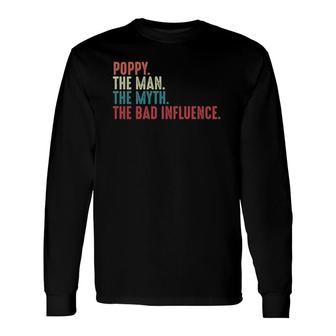 Poppy The Man The Myth The Legend The Bad Influence Fathers Day For Grandpa Long Sleeve T-Shirt - Seseable