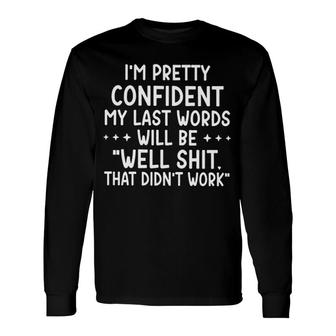 I Am Pretty Confident My Last Words Will Be Well Shit That Didnt Work Long Sleeve T-Shirt - Seseable