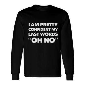 Im Pretty Sure My Last Words Oh No Saying Long Sleeve T-Shirt - Seseable