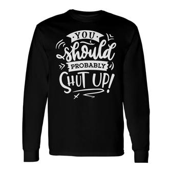 You Should Probably Shut Up White Color Sarcastic Quote Long Sleeve T-Shirt - Seseable