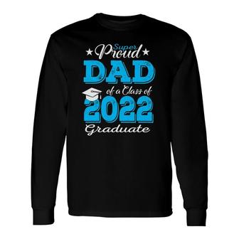 Proud Dad Of A 2022 Graduate Father Class Of 2022 Graduation Long Sleeve T-Shirt - Seseable